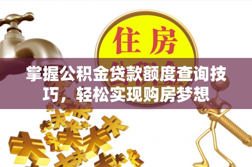 阿克塞掌握公积金贷款额度查询技巧，轻松实现购房梦想