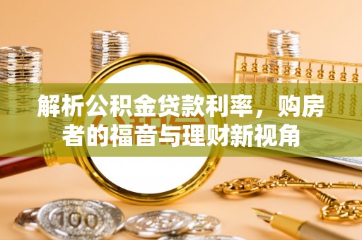 阿克塞解析公积金贷款利率，购房者的福音与理财新视角