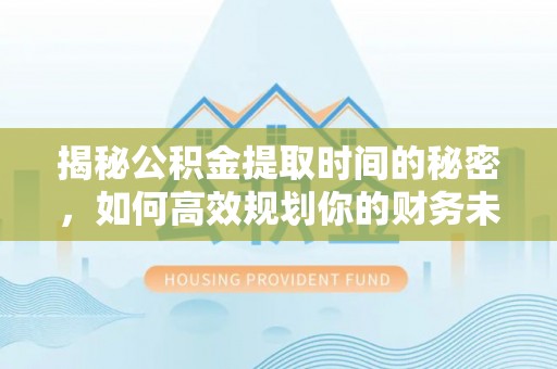 阿克塞揭秘公积金提取时间的秘密，如何高效规划你的财务未来
