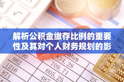 阿克塞解析公积金缴存比例的重要性及其对个人财务规划的影响
