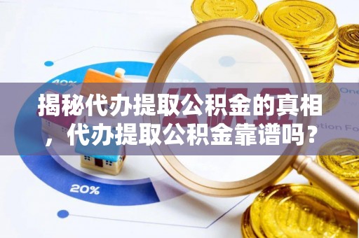 阿克塞揭秘代办提取公积金的真相，代办提取公积金靠谱吗？