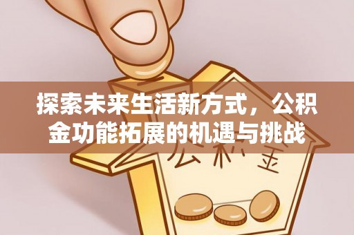 阿克塞探索未来生活新方式，公积金功能拓展的机遇与挑战