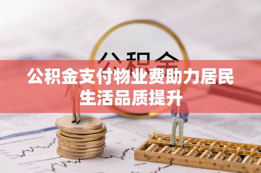 阿克塞公积金支付物业费助力居民生活品质提升