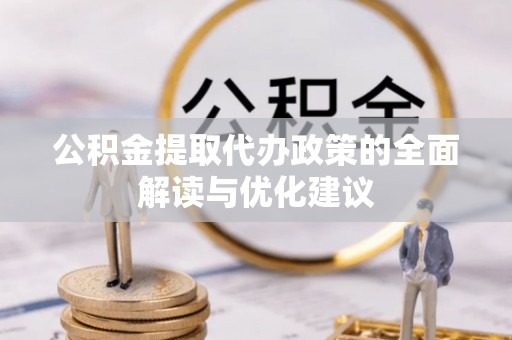 阿克塞公积金提取代办政策的全面解读与优化建议