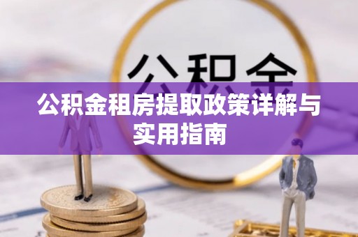 阿克塞公积金租房提取政策详解与实用指南