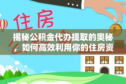 阿克塞揭秘公积金代办提取的奥秘，如何高效利用你的住房资金