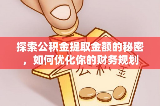 阿克塞探索公积金提取金额的秘密，如何优化你的财务规划