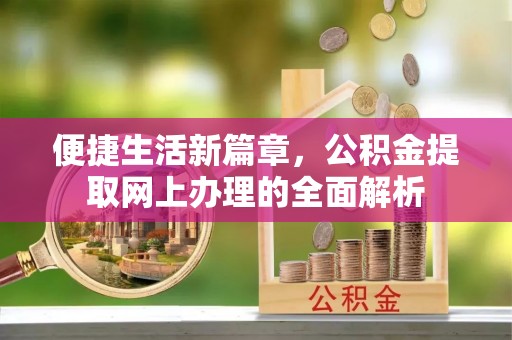 阿克塞便捷生活新篇章，公积金提取网上办理的全面解析