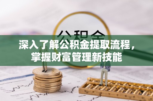 阿克塞深入了解公积金提取流程，掌握财富管理新技能