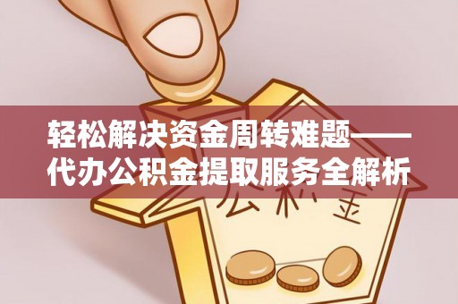 阿克塞轻松解决资金周转难题——代办公积金提取服务全解析