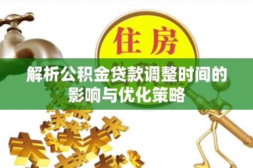 阿克塞解析公积金贷款调整时间的影响与优化策略