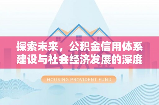 阿克塞探索未来，公积金信用体系建设与社会经济发展的深度融合