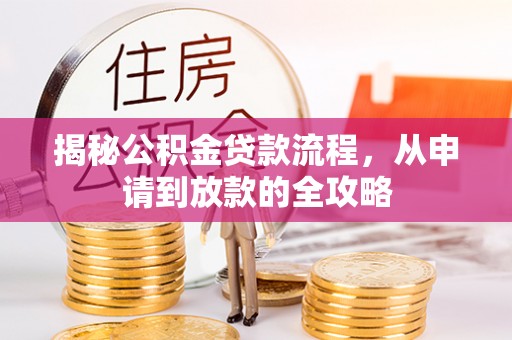 阿克塞揭秘公积金贷款流程，从申请到放款的全攻略