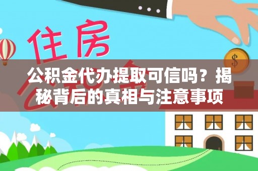阿克塞公积金代办提取可信吗？揭秘背后的真相与注意事项