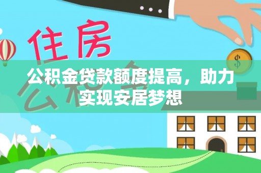 阿克塞公积金贷款额度提高，助力实现安居梦想