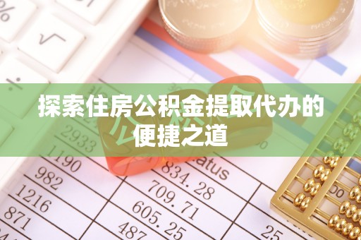 阿克塞探索住房公积金提取代办的便捷之道