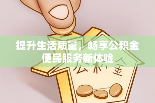 阿克塞提升生活质量，畅享公积金便民服务新体验