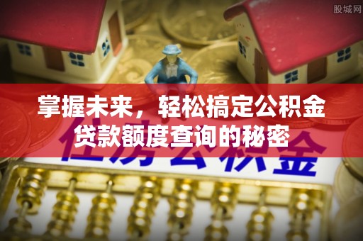 阿克塞掌握未来，轻松搞定公积金贷款额度查询的秘密