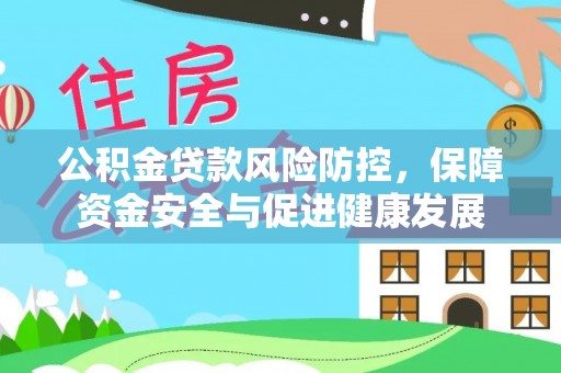 阿克塞公积金贷款风险防控，保障资金安全与促进健康发展