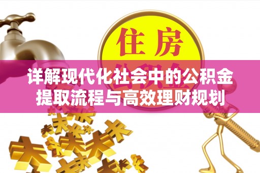 阿克塞详解现代化社会中的公积金提取流程与高效理财规划