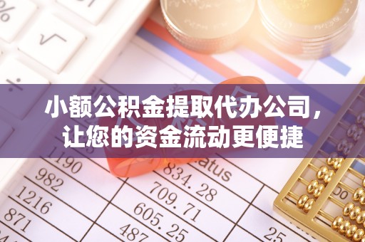 阿克塞小额公积金提取代办公司，让您的资金流动更便捷