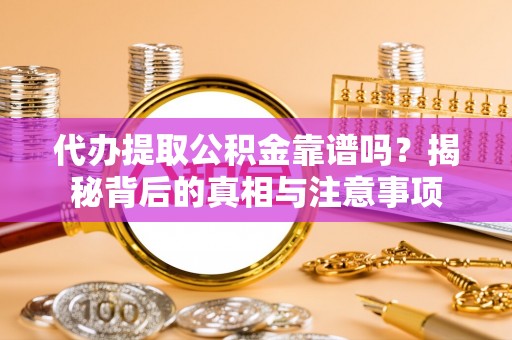 阿克塞代办提取公积金靠谱吗？揭秘背后的真相与注意事项