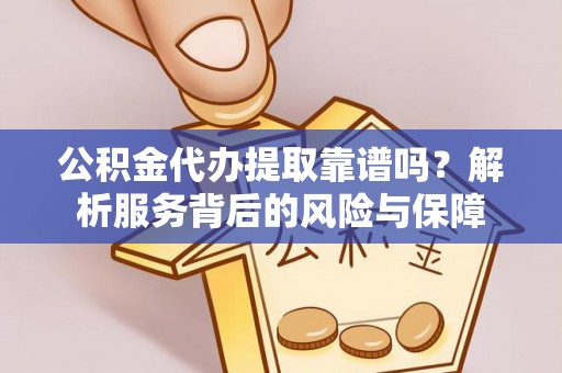 阿克塞公积金代办提取靠谱吗？解析服务背后的风险与保障