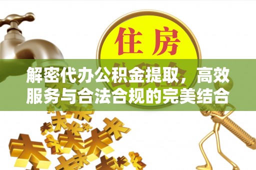 阿克塞解密代办公积金提取，高效服务与合法合规的完美结合