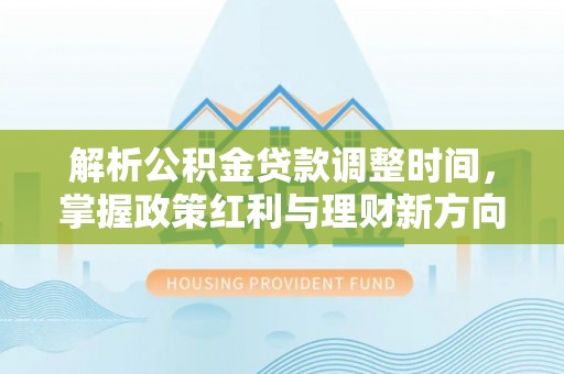 阿克塞解析公积金贷款调整时间，掌握政策红利与理财新方向