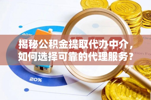 阿克塞揭秘公积金提取代办中介，如何选择可靠的代理服务？