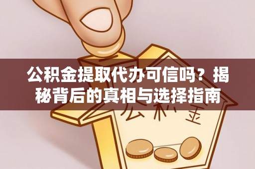 阿克塞公积金提取代办可信吗？揭秘背后的真相与选择指南