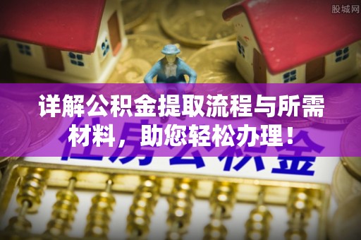 阿克塞详解公积金提取流程与所需材料，助您轻松办理！