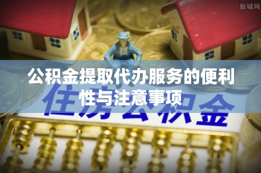 阿克塞公积金提取代办服务的便利性与注意事项