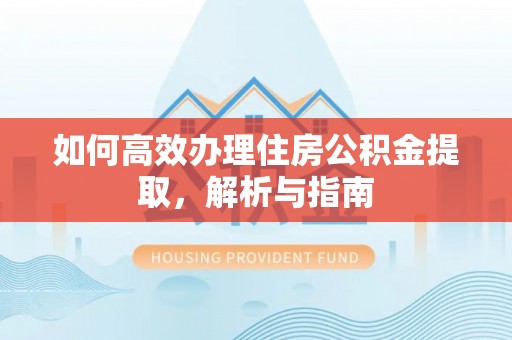阿克塞如何高效办理住房公积金提取，解析与指南