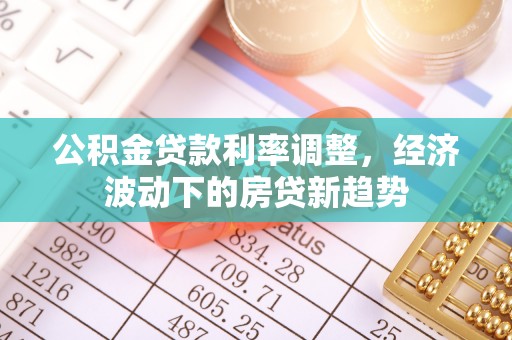 阿克塞公积金贷款利率调整，经济波动下的房贷新趋势