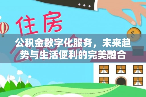 阿克塞公积金数字化服务，未来趋势与生活便利的完美融合