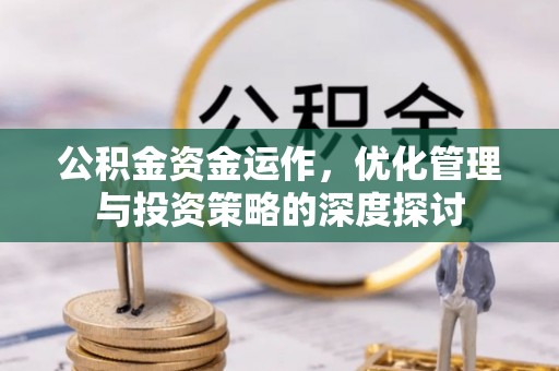 阿克塞公积金资金运作，优化管理与投资策略的深度探讨