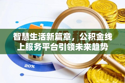 阿克塞智慧生活新篇章，公积金线上服务平台引领未来趋势
