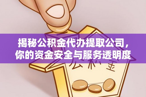 阿克塞揭秘公积金代办提取公司，你的资金安全与服务透明度指南