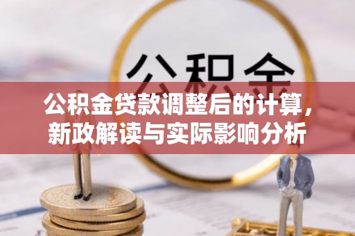 阿克塞公积金贷款调整后的计算，新政解读与实际影响分析