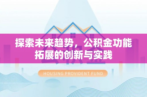 阿克塞探索未来趋势，公积金功能拓展的创新与实践