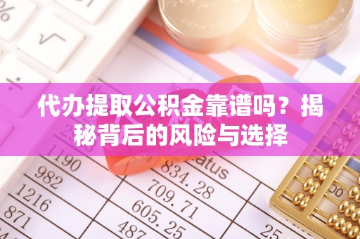 阿克塞代办提取公积金靠谱吗？揭秘背后的风险与选择