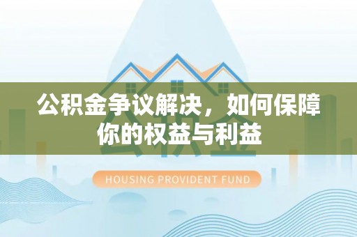 阿克塞公积金争议解决，如何保障你的权益与利益