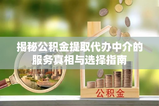 阿克塞揭秘公积金提取代办中介的服务真相与选择指南
