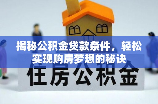 阿克塞揭秘公积金贷款条件，轻松实现购房梦想的秘诀