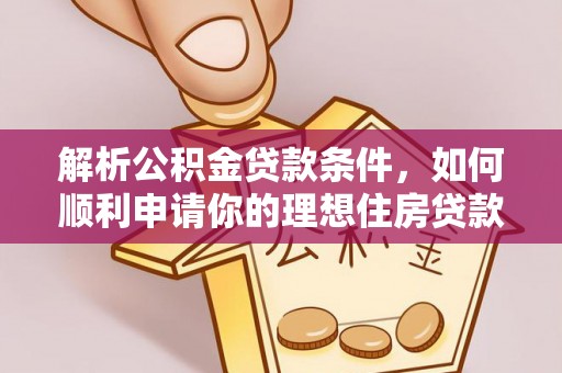 阿克塞解析公积金贷款条件，如何顺利申请你的理想住房贷款