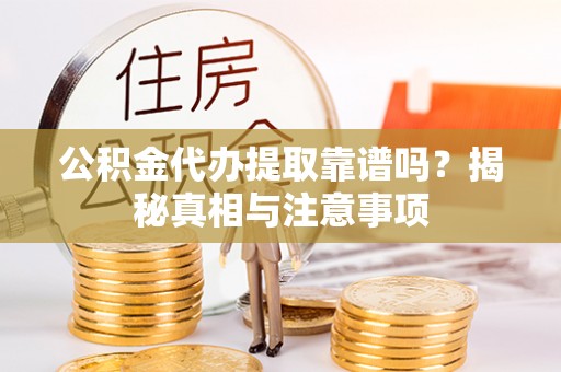 阿克塞公积金代办提取靠谱吗？揭秘真相与注意事项