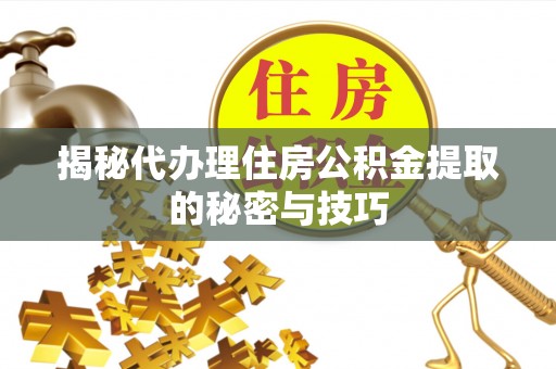 阿克塞揭秘代办理住房公积金提取的秘密与技巧