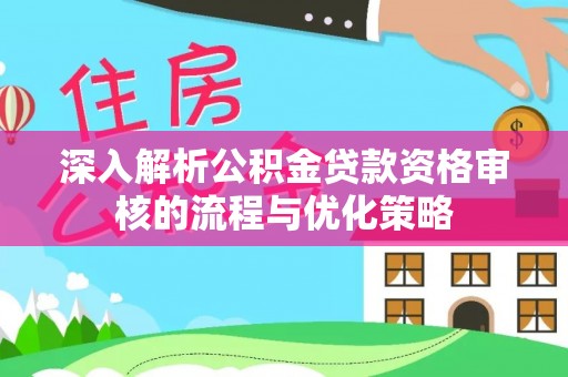 阿克塞深入解析公积金贷款资格审核的流程与优化策略