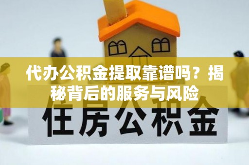 阿克塞代办公积金提取靠谱吗？揭秘背后的服务与风险